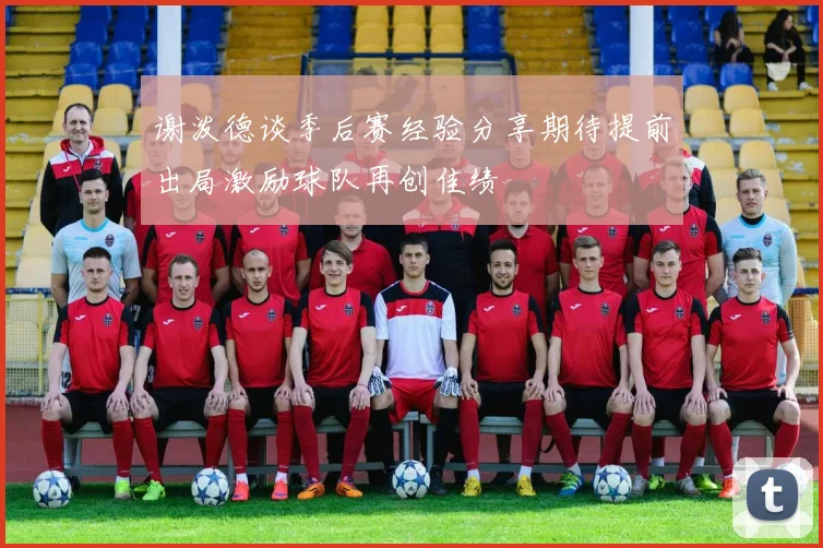 谢泼德谈季后赛经验分享期待提前出局激励球队再创佳绩