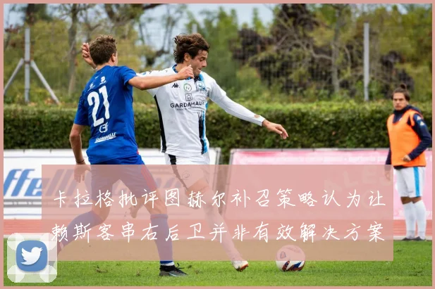 卡拉格批评图赫尔补召策略认为让赖斯客串右后卫并非有效解决方案