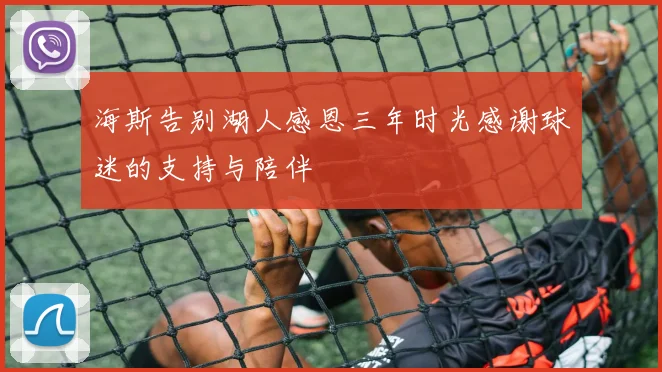 海斯告别湖人感恩三年时光感谢球迷的支持与陪伴