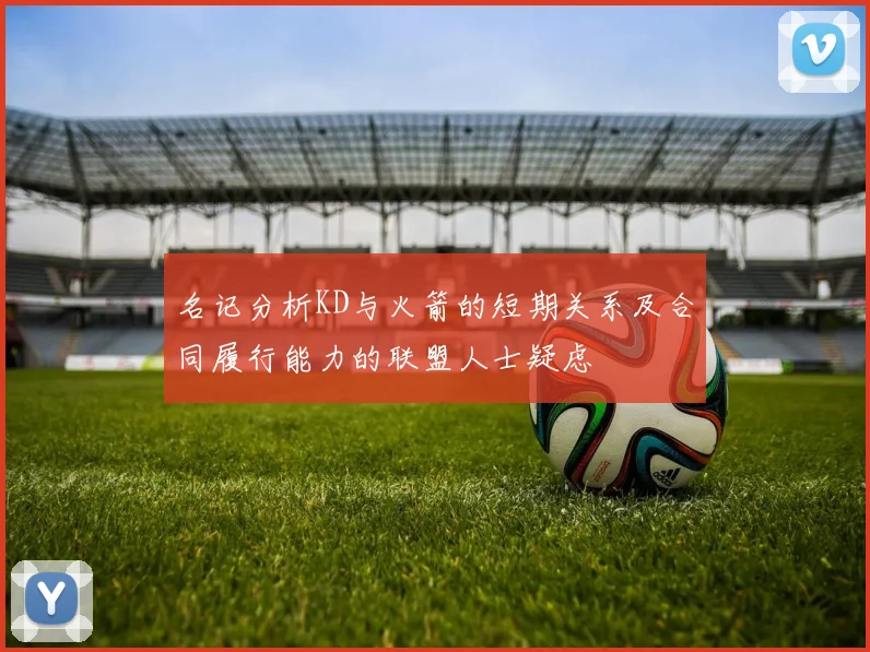 名记分析KD与火箭的短期关系及合同履行能力的联盟人士疑虑