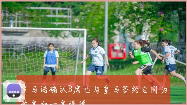 罗马诺确认B席已与皇马签约合同为两年加一年选项