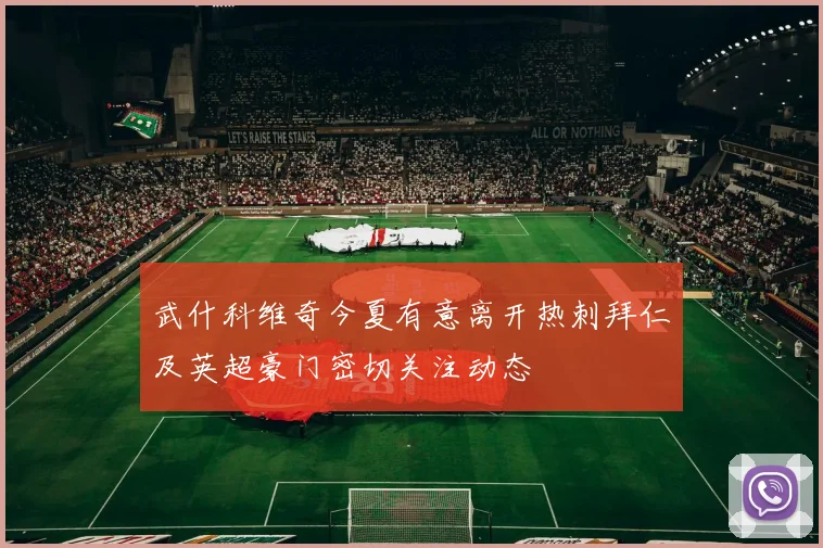 武什科维奇今夏有意离开热刺拜仁及英超豪门密切关注动态