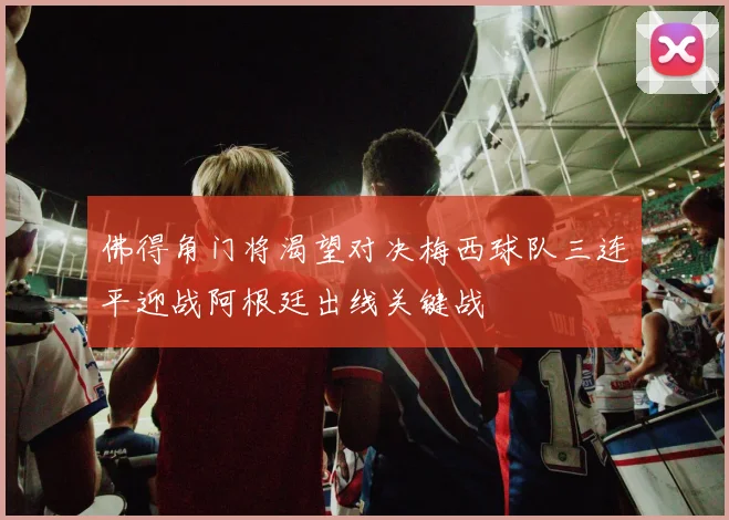 佛得角门将渴望对决梅西球队三连平迎战阿根廷出线关键战