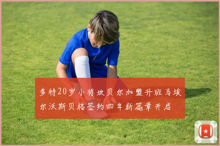 多特20岁小将坎贝尔加盟升班马埃尔沃斯贝格签约四年新篇章开启