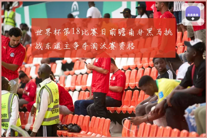 世界杯第18比赛日前瞻南非黑马挑战东道主争夺淘汰赛资格